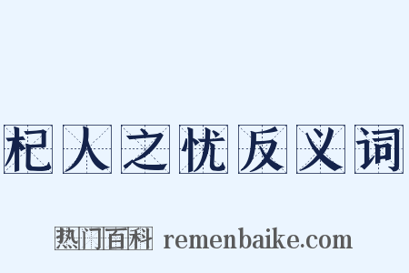 杞人之忧反义词是什么意思的图片